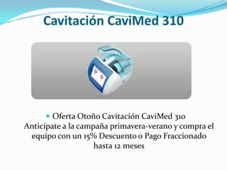 Cavitación CaviMed 310Oferta Otoño Cavitación CaviMed 310Anticípate a la campaña primavera-verano y compra el equipo con un 15% Descuento o Pago Fraccionado hasta 12 meses