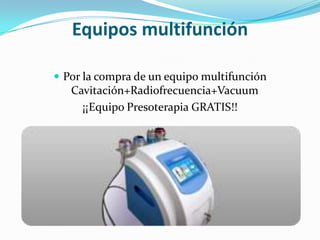 Equipos multifunciónPor la compra de un equipo multifunción Cavitación+Radiofrecuencia+Vacuum¡¡Equipo Presoterapia GRATIS!!