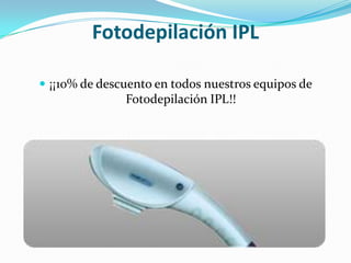 Fotodepilación IPL¡¡10% de descuento en todos nuestros equipos de Fotodepilación IPL!!
