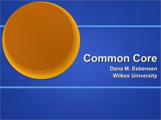 Common Core Dana M. Esbensen Wilkes University 