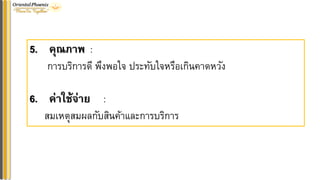5. คุณภำพ :
การบริการดี พึงพอใจ ประทับใจหรือเกินคาดหวัง
6. ค่ำใช้จ่ำย :
สมเหตุสมผลกับสินค้าและการบริการ
 