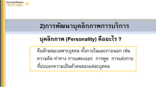 คือลักษณะเฉพาะบุคคล ทั้งภายในและภายนอก เช่น
ความคิด ท่าทาง การแสดงออก การพูด การแต่งกาย
ที่บ่งบอกความเป็นตัวตนของแต่ละบุคคล
บุคลิกภำพ (Personality) คืออะไร ?
2)กำรพัฒนำบุคลิกภำพกำรบริกำร
 