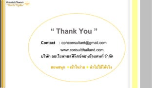 Contact : ophconsultant@gmail.com
www.consultthailand.com
บริษัท ออเรียนทอลฟีนิกซ์คอนซัลแตนท์ จำกัด
“ Thank You ”
สอนสนุก เข้ำใจง่ำย นำไปใช้ได้จริง
 