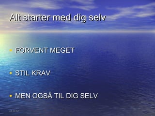 Alt starter med dig selv


• FORVENT MEGET

• STIL KRAV

• MEN OGSÅ TIL DIG SELV
22-11-12
 