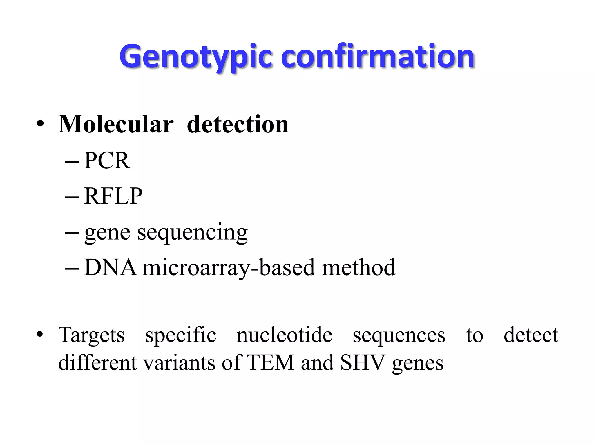 Genotypic confirmation
• Molecular detection
– PCR
– RFLP
– gene sequencing
– DNA microarray-based method
• Targets specific nucleotide sequences to detect
different variants of TEM and SHV genes

 
