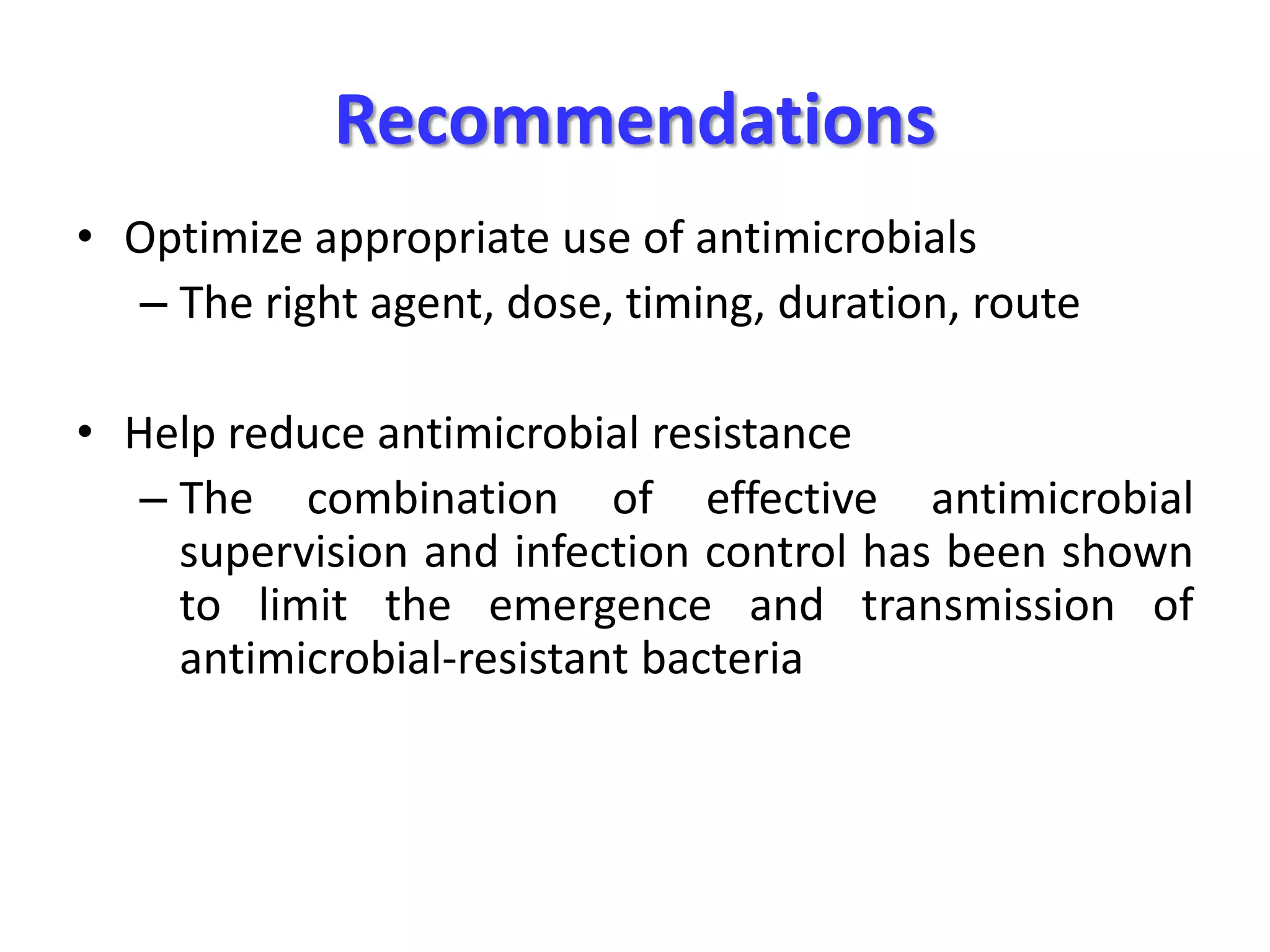 Recommendations
• Optimize appropriate use of antimicrobials
– The right agent, dose, timing, duration, route
• Help reduce antimicrobial resistance
– The combination of effective antimicrobial
supervision and infection control has been shown
to limit the emergence and transmission of
antimicrobial-resistant bacteria

Dellit TH et al. Clin Infect Dis. 2007;44(2):159–177; . Drew RH. J Manag Care Pharm.
2009;15(2 Suppl):S18–S23; Drew RH et al. Pharmacotherapy. 2009;29(5):593–607.

 