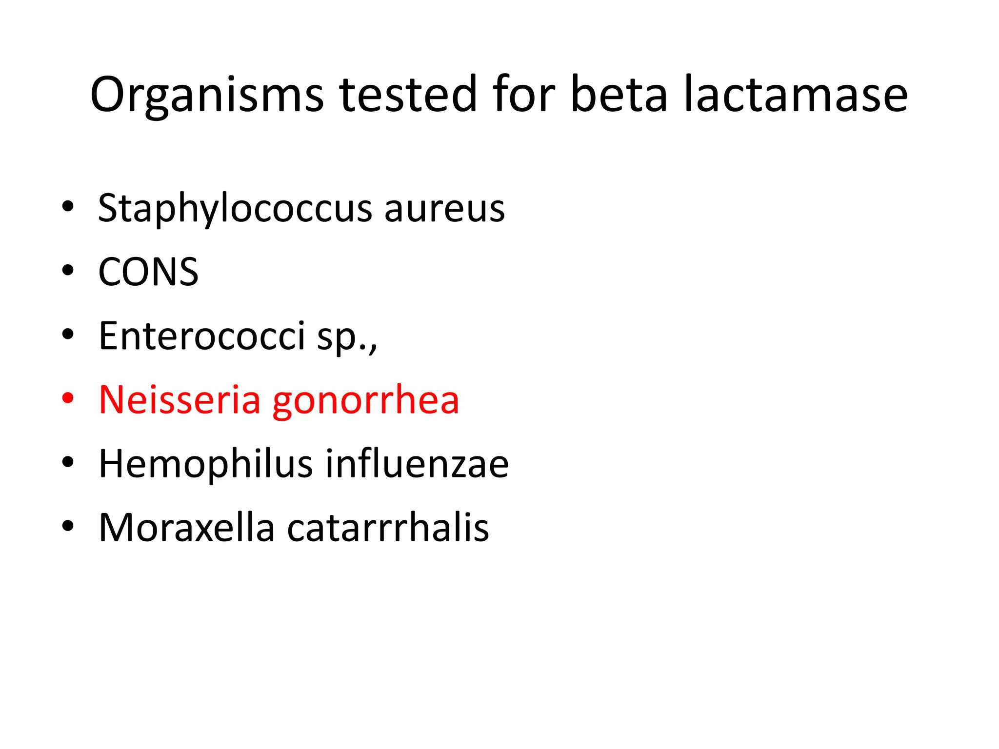 Organisms tested for beta lactamase
• Staphylococcus aureus
• CONS
• Enterococci sp.,
• Neisseria gonorrhea
• Hemophilus influenzae
• Moraxella catarrrhalis
 