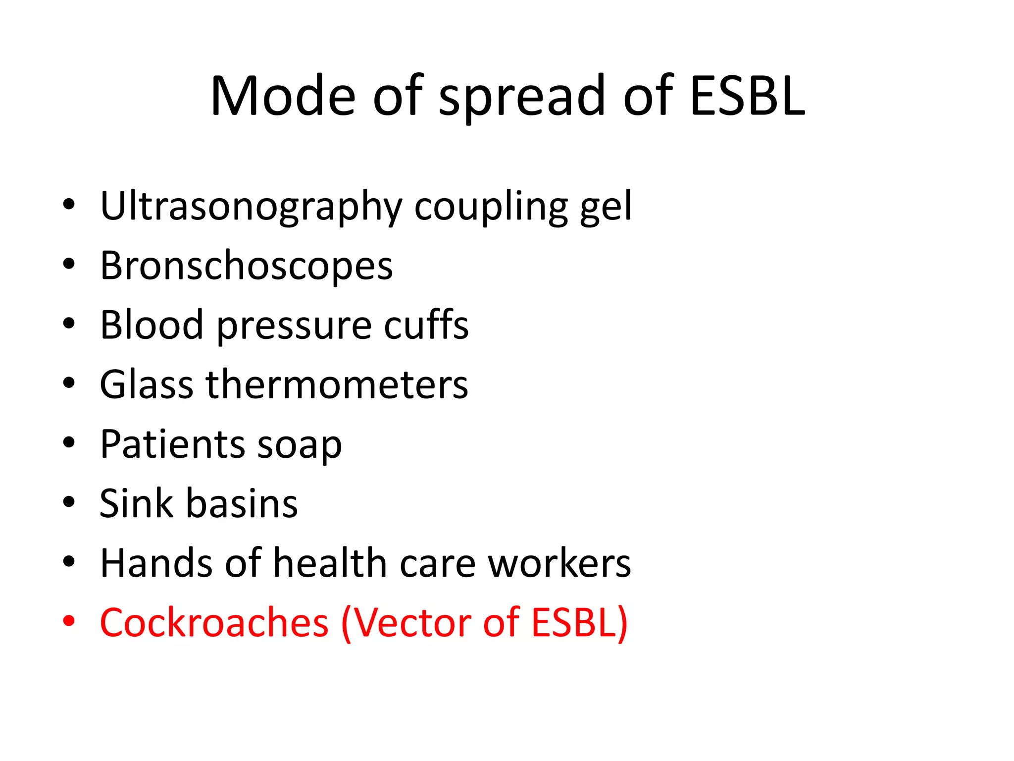 Mode of spread of ESBL
• Ultrasonography coupling gel
• Bronschoscopes
• Blood pressure cuffs
• Glass thermometers
• Patients soap
• Sink basins
• Hands of health care workers
• Cockroaches (Vector of ESBL)
 