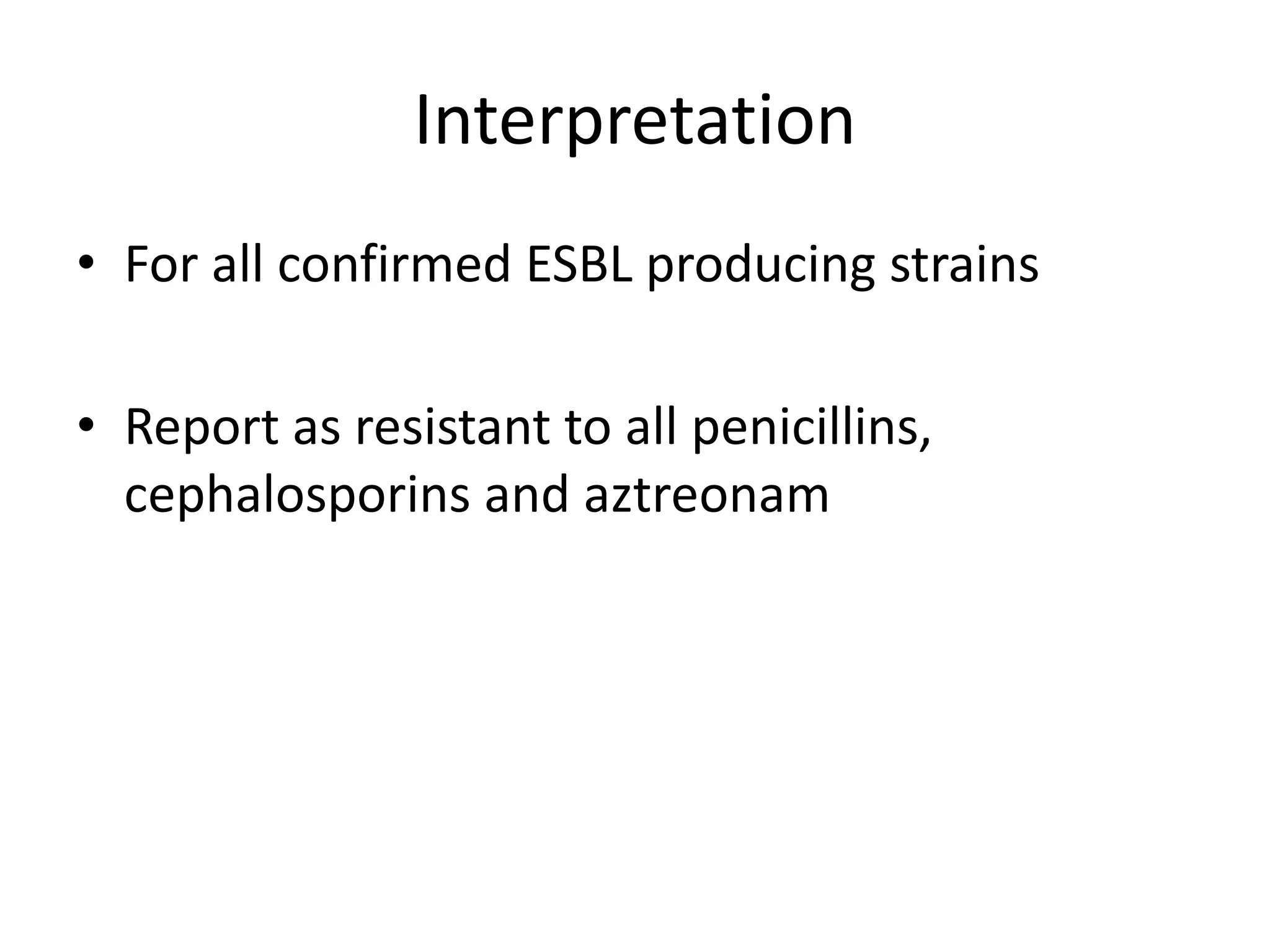 Interpretation
• For all confirmed ESBL producing strains
• Report as resistant to all penicillins,
cephalosporins and aztreonam
 