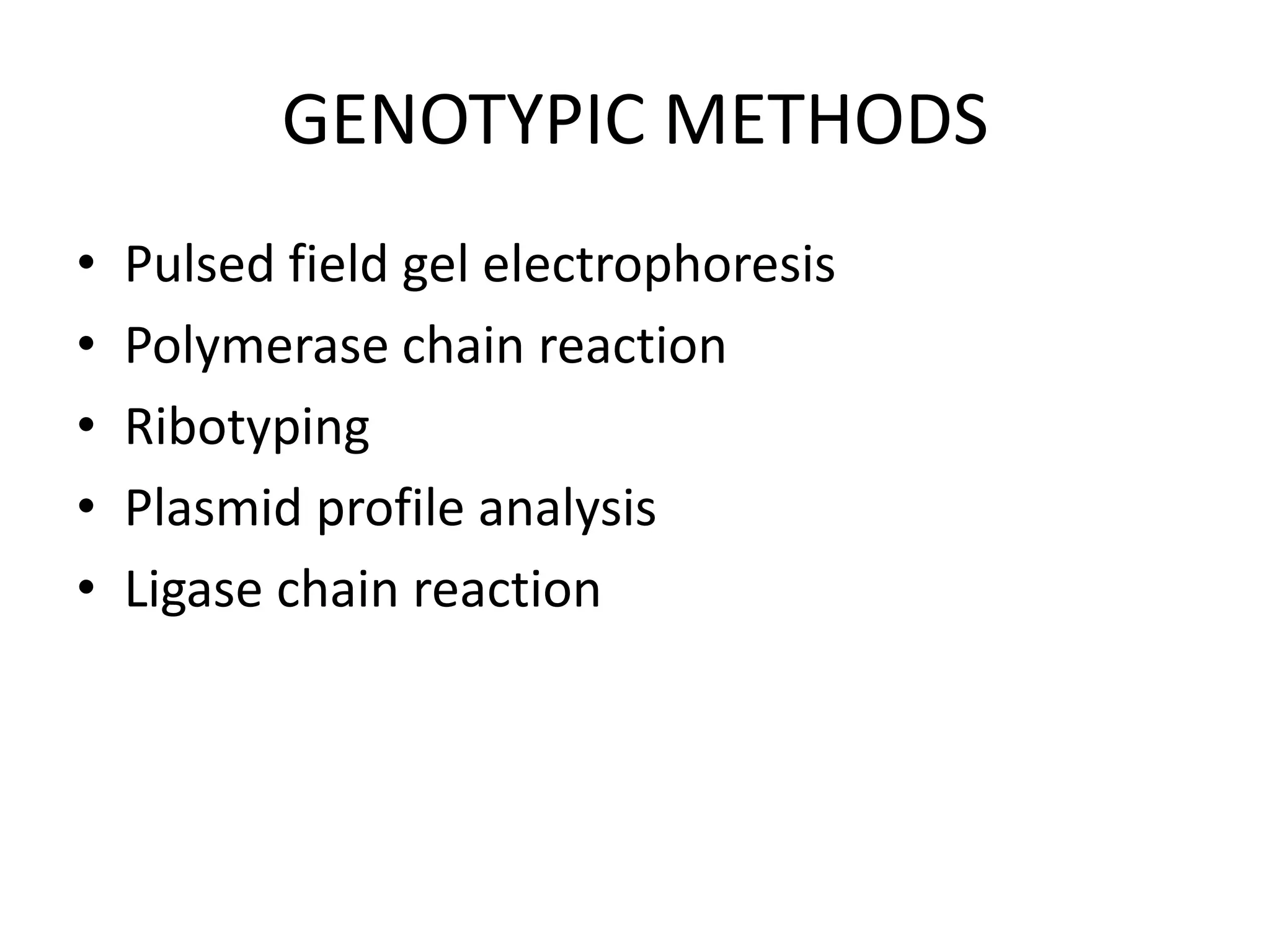 GENOTYPIC METHODS
• Pulsed field gel electrophoresis
• Polymerase chain reaction
• Ribotyping
• Plasmid profile analysis
• Ligase chain reaction
 