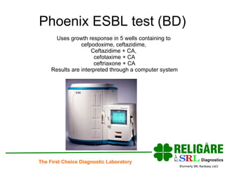 Phoenix ESBL test (BD) Uses growth response in 5 wells containing to  cefpodoxime, ceftazidime,  Ceftazidime + CA,   cefotaxime + CA ceftriaxone   + CA Results are interpreted through a computer system 