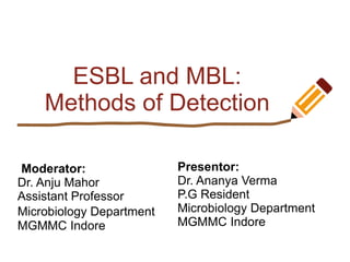 ESBL and MBL:
Methods of Detection
Moderator:
Dr. Anju Mahor
Assistant Professor
Microbiology Department
MGMMC Indore
Presentor:
Dr. Ananya Verma
P.G Resident
Microbiology Department
MGMMC Indore
 