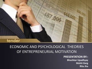 ECONOMIC AND PSYCHOLOGICAL THEORIES
OF ENTREPRENEURIAL MOTIVATION
PRESENTATION BY:-
Bhashkar Upadhyay
Mohit Garg
Ritu Jha
 