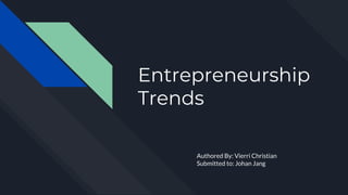 Entrepreneurship
Trends
Authored By: Vierri Christian
Submitted to: Johan Jang
 