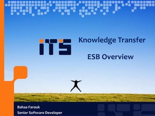 Knowledge Transfer

                              ESB Overview




Bahaa Farouk
Senior Software Developer
 