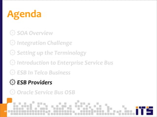 Agenda
     ۞ SOA Overview
     ۞ Integration Challenge
     ۞ Setting up the Terminology
     ۞ Introduction to Enterprise Service Bus
     ۞ ESB In Telco Business
     ۞ ESB Providers
     ۞ Oracle Service Bus OSB

40
 