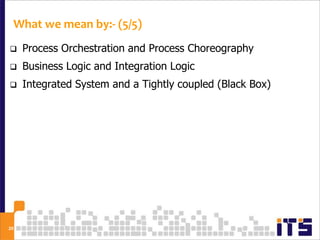 What we mean by:- (5/5)
    Process Orchestration and Process Choreography
    Business Logic and Integration Logic
   ...