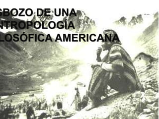 ESBOZO DE UNA 
ANTROPOLOGÍA 
FILOSÓFICA AMERICANA 
 