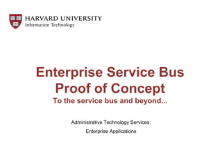 Enterprise Service Bus
Proof of Concept
To the service bus and beyond...
Administrative Technology Services:
Enterprise Applications
 