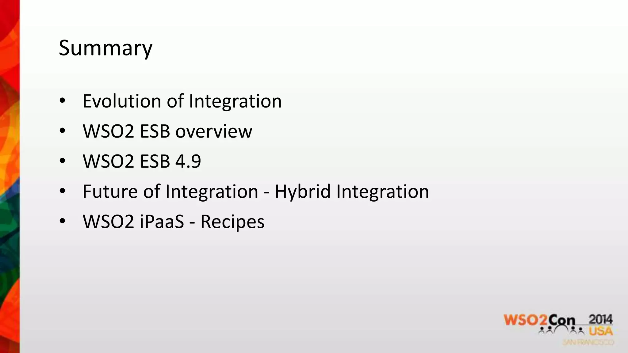 Summary 
• Evolution of Integration 
• WSO2 ESB overview 
• WSO2 ESB 4.9 
• Future of Integration - Hybrid Integration 
• WSO2 iPaaS - Recipes 
 