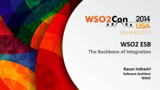 WSO2 ESB 
The Backbone of Integration 
Kasun Indrasiri 
Software Architect 
WSO2 
 
