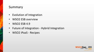 Summary 
• Evolution of Integration 
• WSO2 ESB overview 
• WSO2 ESB 4.9 
• Future of Integration - Hybrid Integration 
• WSO2 iPaaS - Recipes 
 