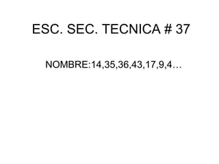 ESC. SEC. TECNICA # 37 NOMBRE:14,35,36,43,17,9,4… 