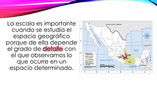 La escala es importante 
cuando se estudia el 
espacio geográfico 
porque de ella depende 
el grado de detalle con 
el que observamos lo 
que ocurre en un 
espacio determinado. 
 
