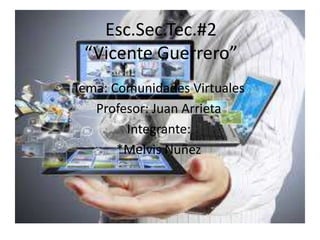 Esc.Sec.Tec.#2
“Vicente Guerrero”
Tema: Comunidades Virtuales
Profesor: Juan Arrieta
Integrante:
*Melvis Nuñez
 