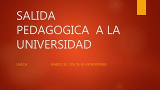 SALIDA
PEDAGOGICA A LA
UNIVERSIDAD
USACH MARZO 18, DIA DE LA ASTRONOMIA
 