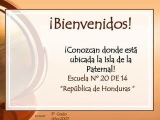 ¡Bienvenidos! Escuela Nº 20 DE 14 “ República de Honduras “ 3º  Grado  Año:2007 ¡Conozcan donde está ubicada la Isla de la Paternal! 