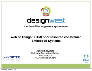 Web of Things: HTML5 for resource constrained
Embedded Systems
Tuesday, April 23, 13
 