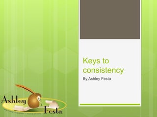 Keys to 
consistency 
By Ashley Festa 
 