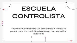 ESCUELA
CONTROLISTA
Fabio Besta, creador de la Escuela Controlista, formula su
postura como una oposición a las escuelas que personalizan
las cuentas.
 