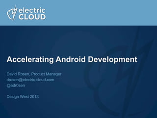 Accelerating Android Development
David Rosen, Product Manager
drosen@electric-cloud.com
@adr0sen
Design West 2013
 