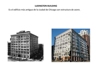 LUDINGTON BUILDING
Es el edificio más antiguo de la ciudad de Chicago con estructura de acero.
 