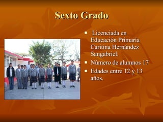 Sexto Grado Licenciada en Educación Primaria Caritina Hernández Sangabriel. Número de alumnos 17 Edades entre 12 y 13 años. 