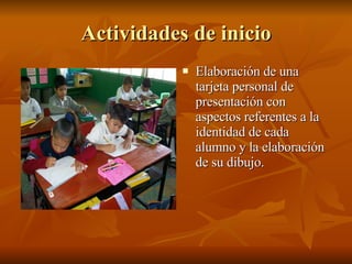 Actividades de inicio Elaboración de una tarjeta personal de presentación con aspectos referentes a la identidad de cada alumno y la elaboración de su dibujo. 