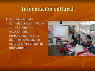 Información cultural Se han diseñado actividades para trabajar con el equipo de enciclomedia proporcionando a los alumnos información cultural sobre el país de intercambio. 