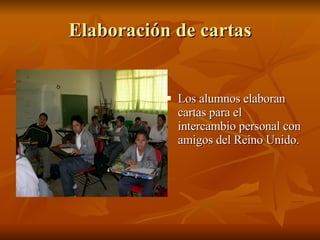 Elaboración de cartas Los alumnos elaboran cartas para el intercambio personal con amigos del Reino Unido. 