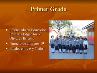 Primer Grado Licenciado en Educación Primaria Edgar Josué Olivares Briceño Número de alumnos 19 Edades entre 6 y 7 años 