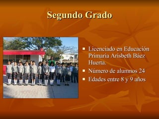Segundo Grado Licenciado en Educación Primaria Arisbeth Báez Huerta. Número de alumnos 24 Edades entre 8 y 9 años 