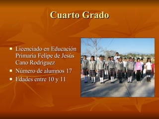 Cuarto Grado Licenciado en Educación Primaria Felipe de Jesús Cano Rodríguez Número de alumnos 17 Edades entre 10 y 11 