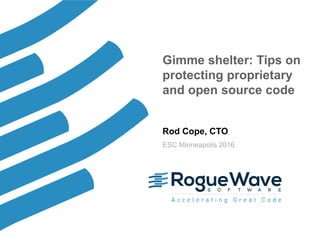 1© 2016 Rogue Wave Software, Inc. All Rights Reserved. 1
Gimme shelter: Tips on
protecting proprietary
and open source code
Rod Cope, CTO
ESC Minneapolis 2016
 