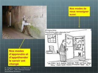 Dr. Angelica Laurençon_Conférence du 29_09_2011 _ ESC Clermont Ferrand. Social Media Workforce Nos modes d’apprendre et d’appréhender le savoir ont changé . Nos modes de nous renseigner aussi . 