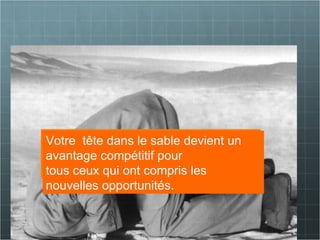 Dr. Angelica Laurençon_Conférence du 29_09_2011 _ ESC Clermont Ferrand. Social Media Workforce Votre  tête dans le sable devient un avantage compétitif pour  tous ceux qui ont compris les nouvelles opportunités. 