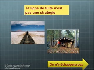 Dr. Angelica Laurençon_Conférence du 29_09_2011 _ ESC Clermont Ferrand. Social Media Workforce la ligne de fuite n’est pas une stratégie  On n’y échappera pas  