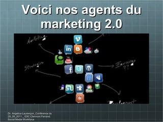 Voici nos agents du marketing 2.0 Dr. Angelica Laurençon_Conférence du 29_09_2011 _ ESC Clermont Ferrand. Social Media Workforce 