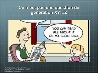 Ce n´est pas une question de génération XY…Z Dr. Angelica Laurençon_Conférence du 29_09_2011 _ ESC Clermont Ferrand. Social Media Workforce 