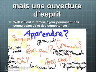 mais une ouverture  d´esprit  Web 2.0 est la remise à jour permanent des connaissances et des compétences:  Dr. Angelica Laurençon_Conférence du 29_09_2011 _ ESC Clermont Ferrand. Social Media Workforce 